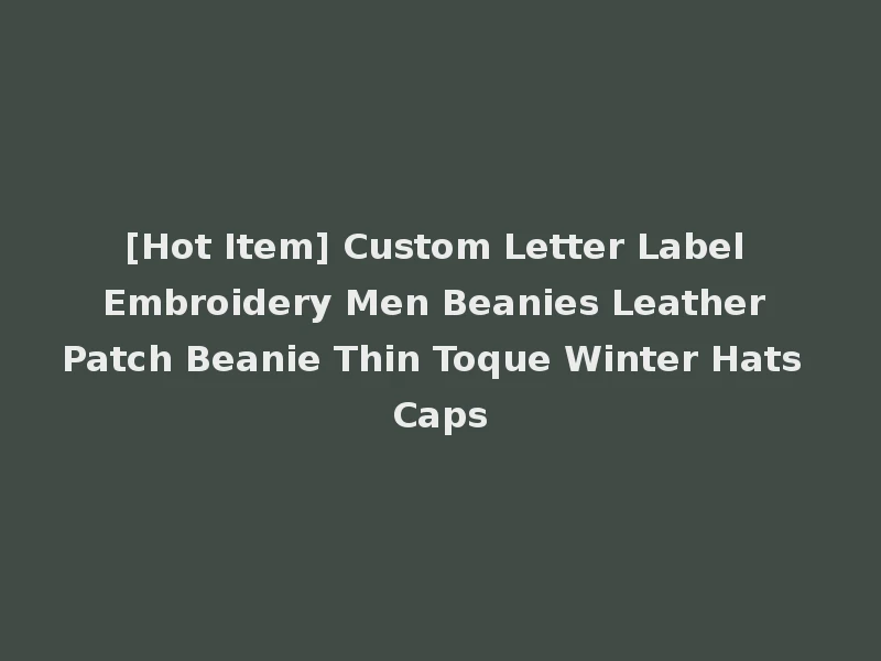 [Hot Item] Custom Letter Label Embroidery Men Beanies Leather Patch Beanie Thin Toque Winter Hats Caps