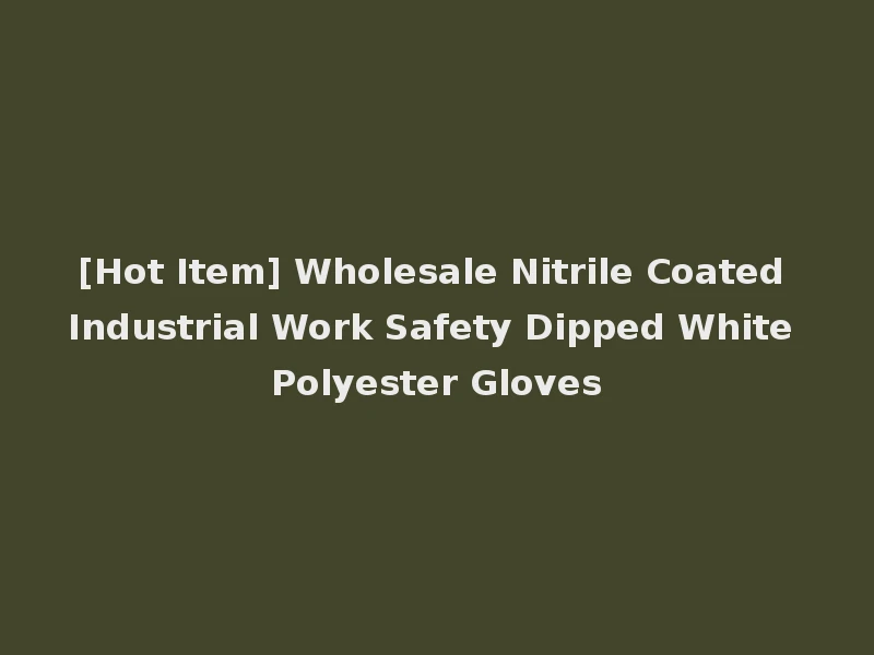[Hot Item] Wholesale Nitrile Coated Industrial Work Safety Dipped White Polyester Gloves