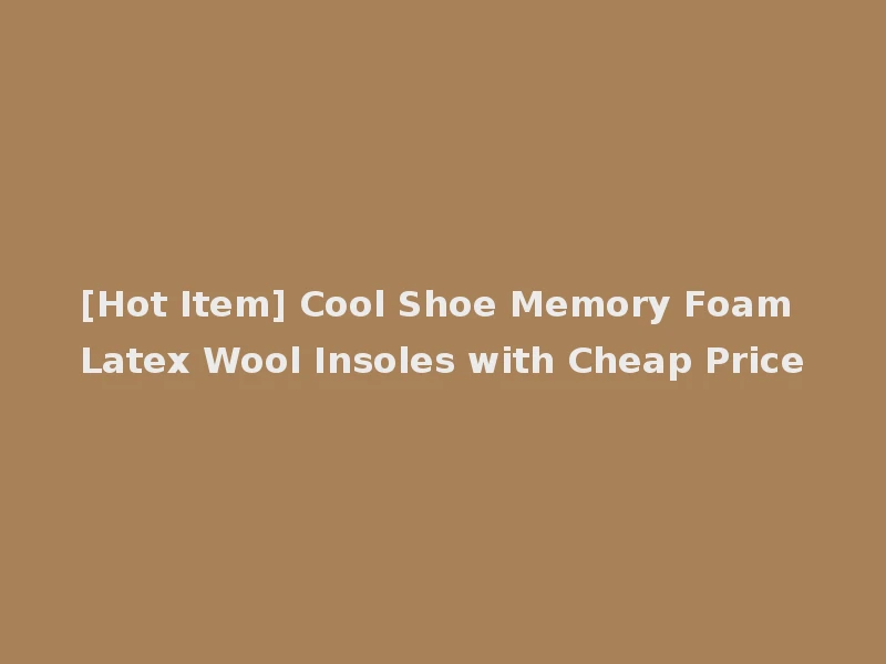 [Hot Item] Cool Shoe Memory Foam Latex Wool Insoles with Cheap Price