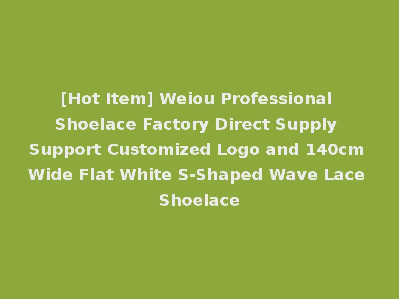 [Hot Item] Weiou Professional Shoelace Factory Direct Supply Support Customized Logo and 140cm Wide Flat White S-Shaped Wave Lace Shoelace