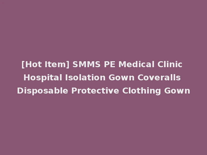 [Hot Item] SMMS PE Medical Clinic Hospital Isolation Gown Coveralls Disposable Protective Clothing Gown