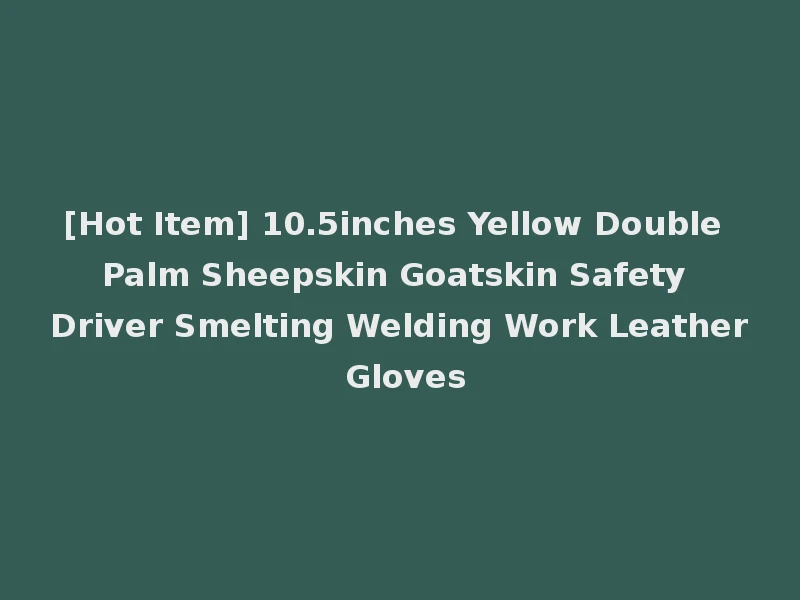 [Hot Item] 10.5inches Yellow Double Palm Sheepskin Goatskin Safety Driver Smelting Welding Work Leather Gloves