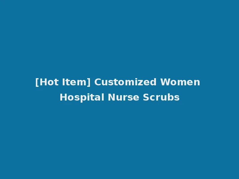 [Hot Item] Customized Women Hospital Nurse Scrubs
