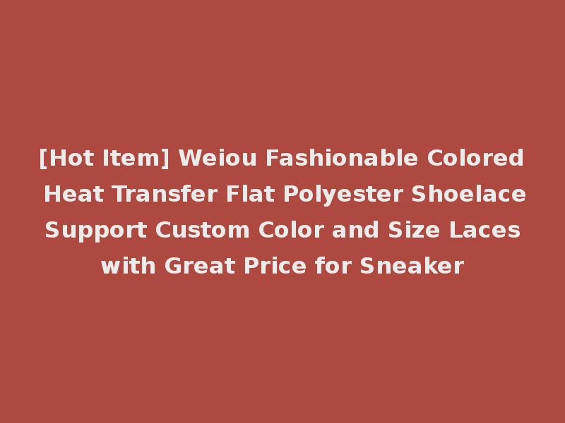 [Hot Item] Weiou Fashionable Colored Heat Transfer Flat Polyester Shoelace Support Custom Color and Size Laces with Great Price for Sneaker