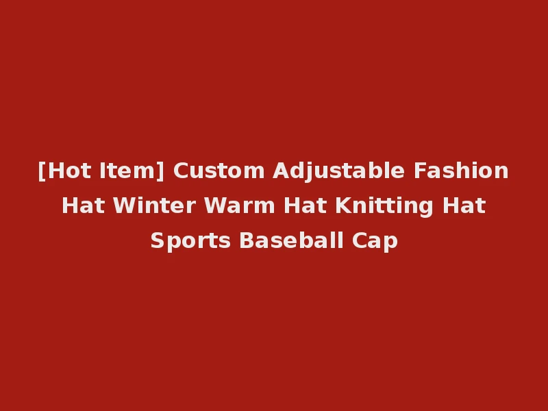 [Hot Item] Custom Adjustable Fashion Hat Winter Warm Hat Knitting Hat Sports Baseball Cap