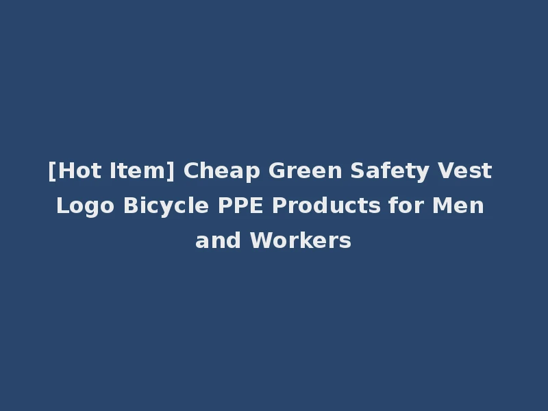 [Hot Item] Cheap Green Safety Vest Logo Bicycle PPE Products for Men and Workers
