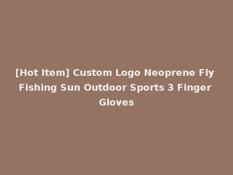 [Hot Item] Custom Logo Neoprene Fly Fishing Sun Outdoor Sports 3 Finger Gloves