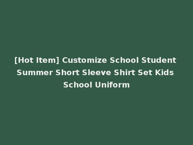[Hot Item] Customize School Student Summer Short Sleeve Shirt Set Kids School Uniform