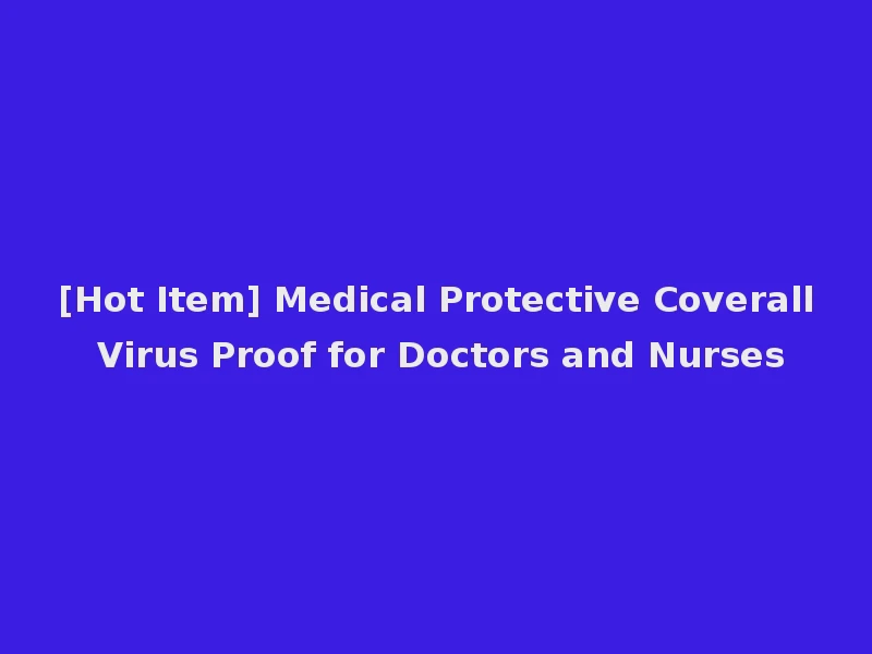 [Hot Item] Medical Protective Coverall Virus Proof for Doctors and Nurses