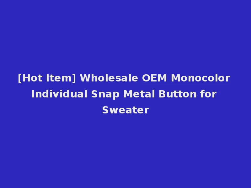 [Hot Item] Wholesale OEM Monocolor Individual Snap Metal Button for Sweater