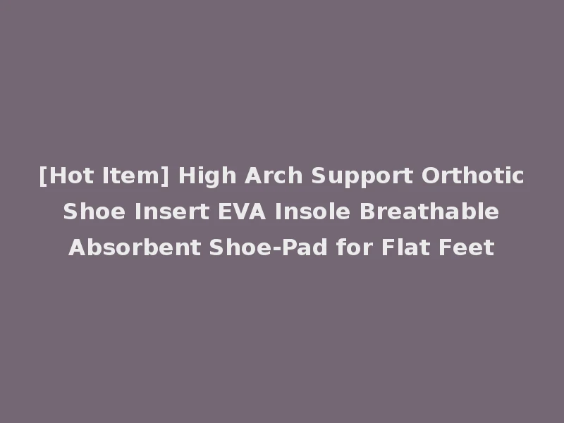 [Hot Item] High Arch Support Orthotic Shoe Insert EVA Insole Breathable Absorbent Shoe-Pad for Flat Feet