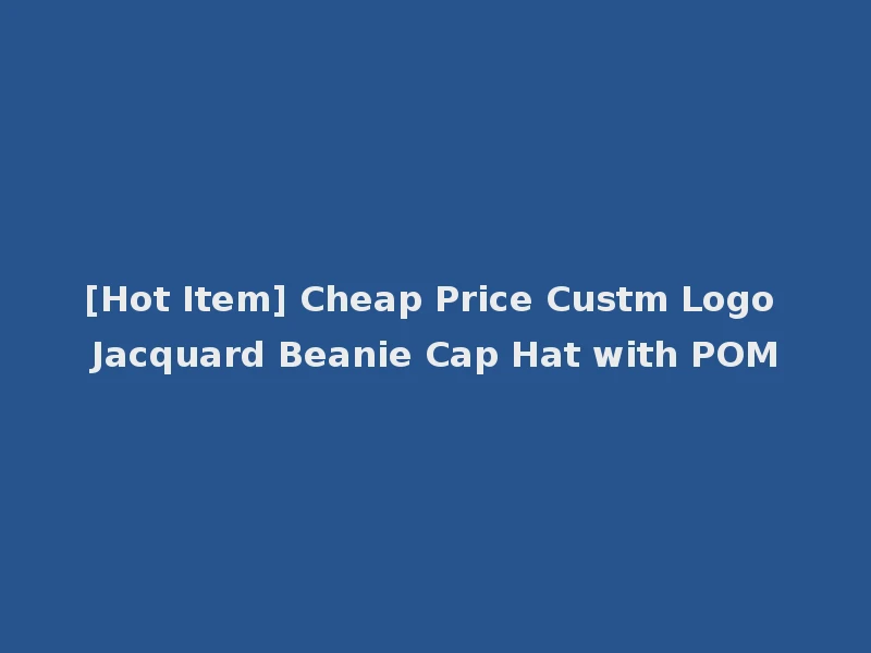 [Hot Item] Cheap Price Custm Logo Jacquard Beanie Cap Hat with POM