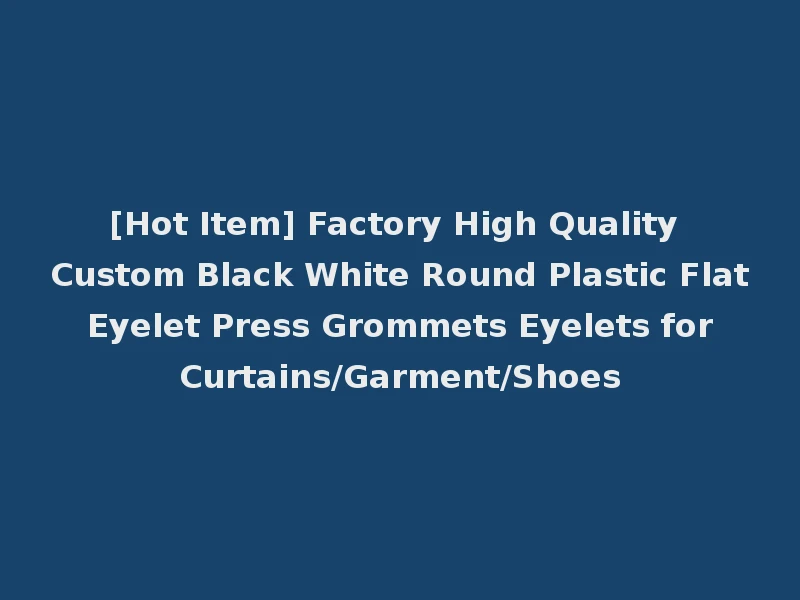 [Hot Item] Factory High Quality Custom Black White Round Plastic Flat Eyelet Press Grommets Eyelets for Curtains/Garment/Shoes