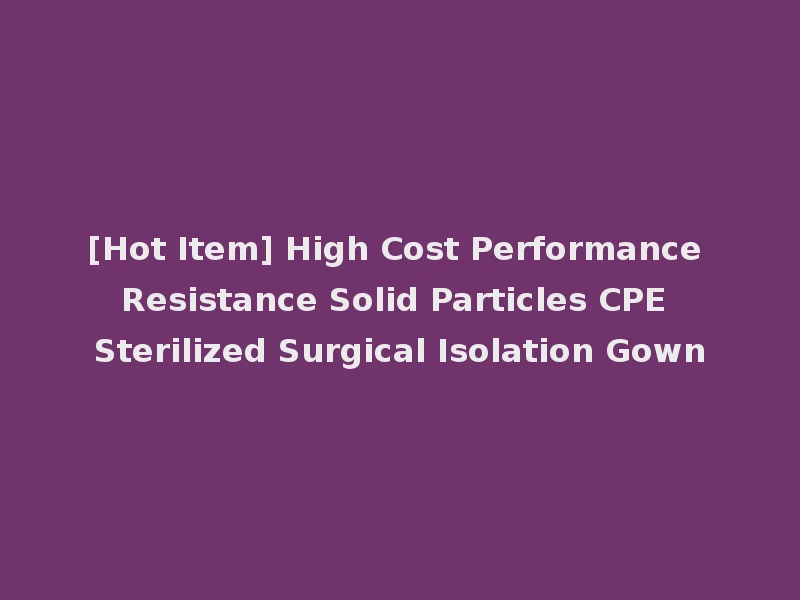 [Hot Item] High Cost Performance Resistance Solid Particles CPE Sterilized Surgical Isolation Gown
