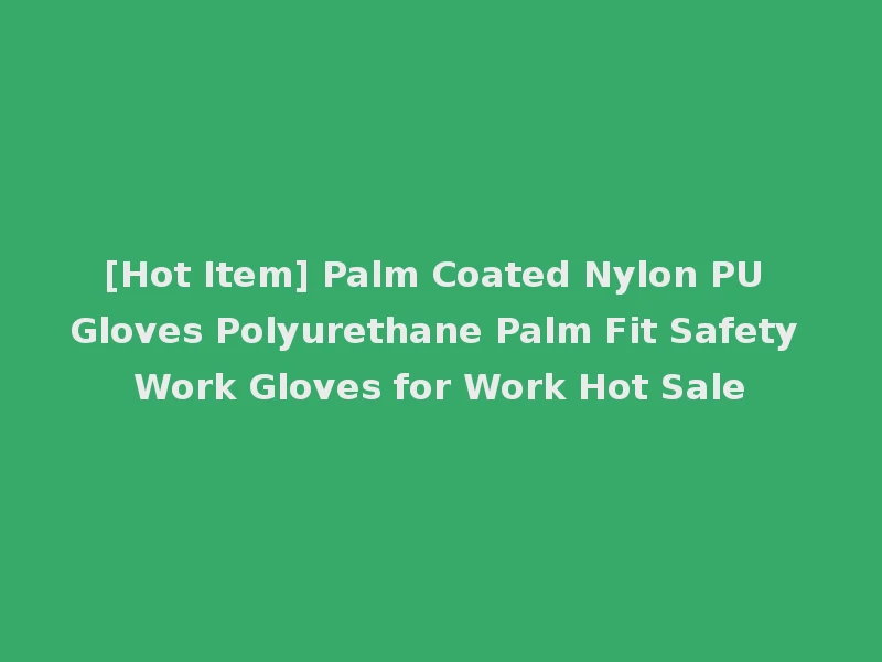 [Hot Item] Palm Coated Nylon PU Gloves Polyurethane Palm Fit Safety Work Gloves for Work Hot Sale
