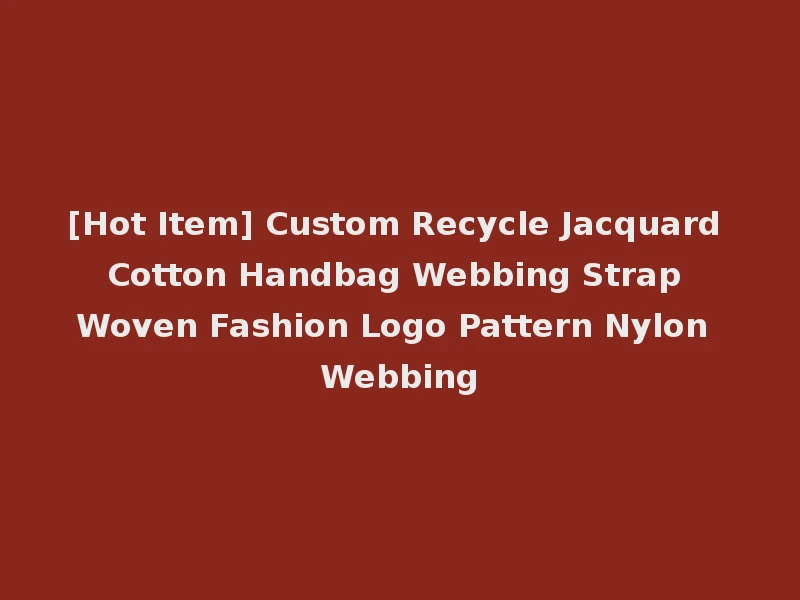 [Hot Item] Custom Recycle Jacquard Cotton Handbag Webbing Strap Woven Fashion Logo Pattern Nylon Webbing