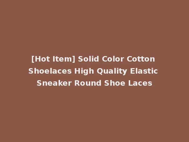 [Hot Item] Solid Color Cotton Shoelaces High Quality Elastic Sneaker Round Shoe Laces