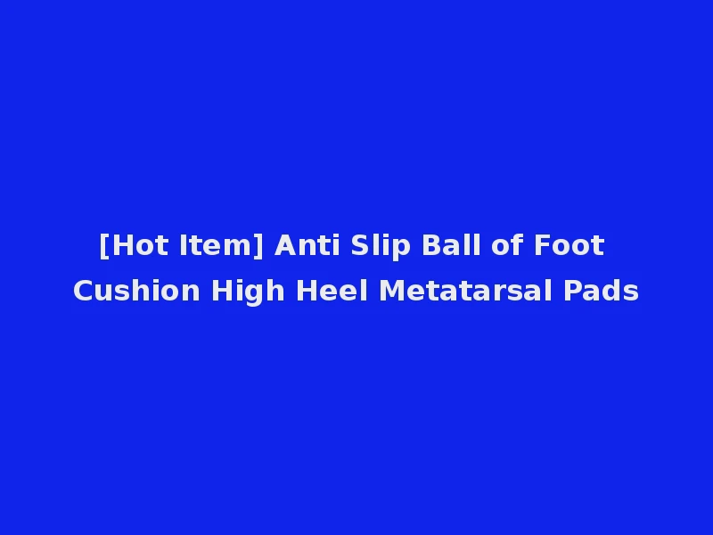 [Hot Item] Anti Slip Ball of Foot Cushion High Heel Metatarsal Pads