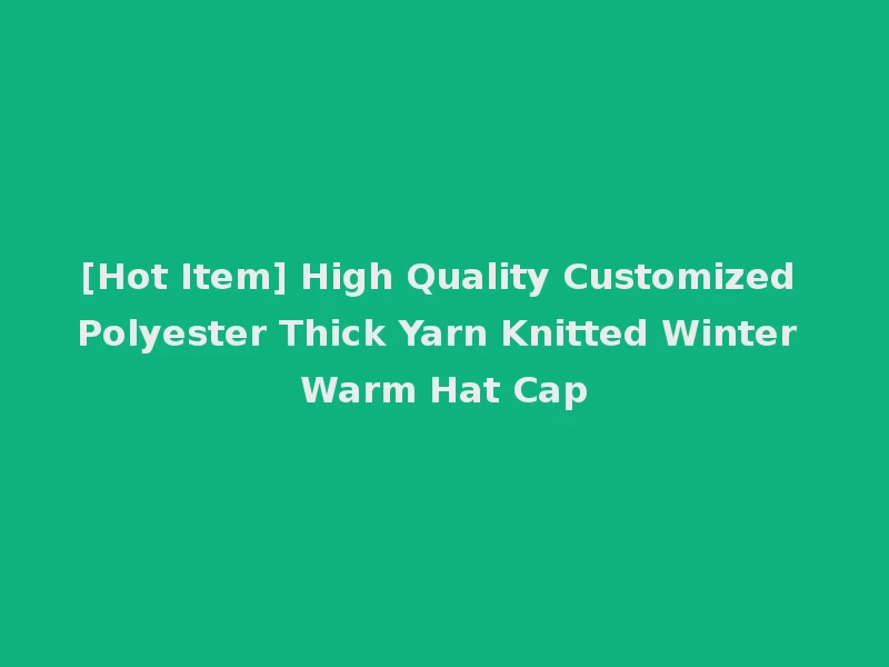 [Hot Item] High Quality Customized Polyester Thick Yarn Knitted Winter Warm Hat Cap