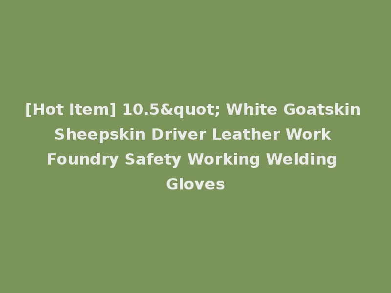 [Hot Item] 10.5" White Goatskin Sheepskin Driver Leather Work Foundry Safety Working Welding Gloves