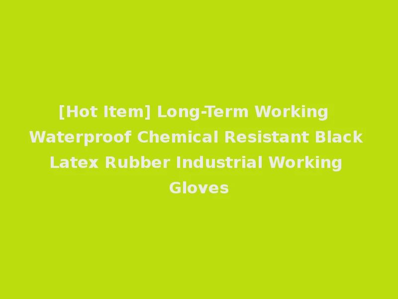 [Hot Item] Long-Term Working Waterproof Chemical Resistant Black Latex Rubber Industrial Working Gloves