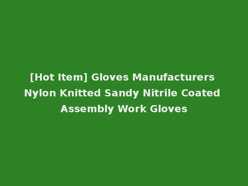 [Hot Item] Gloves Manufacturers Nylon Knitted Sandy Nitrile Coated Assembly Work Gloves