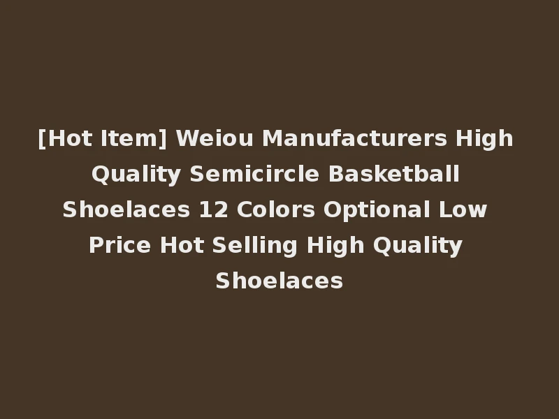 [Hot Item] Weiou Manufacturers High Quality Semicircle Basketball Shoelaces 12 Colors Optional Low Price Hot Selling High Quality Shoelaces