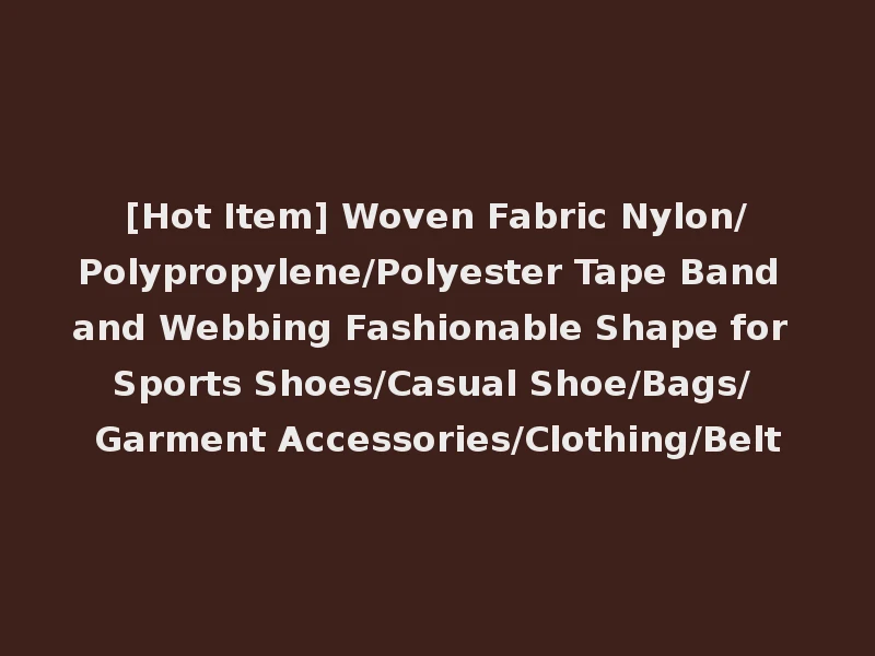 [Hot Item] Woven Fabric Nylon/Polypropylene/Polyester Tape Band and Webbing Fashionable Shape for Sports Shoes/Casual Shoe/Bags/ Garment Accessories/Clothing/Belt