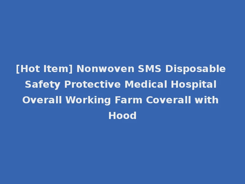 [Hot Item] Nonwoven SMS Disposable Safety Protective Medical Hospital Overall Working Farm Coverall with Hood
