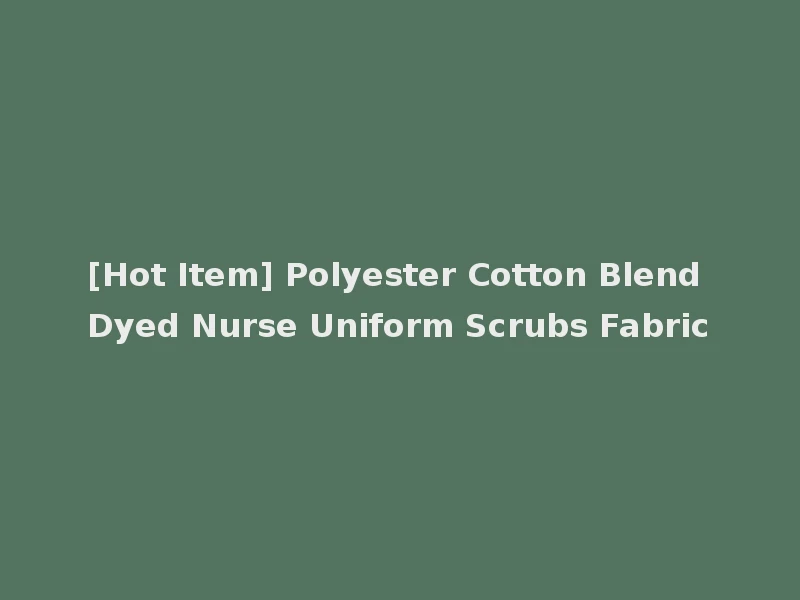 [Hot Item] Polyester Cotton Blend Dyed Nurse Uniform Scrubs Fabric