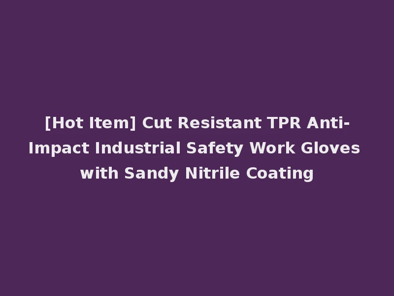[Hot Item] Cut Resistant TPR Anti-Impact Industrial Safety Work Gloves with Sandy Nitrile Coating