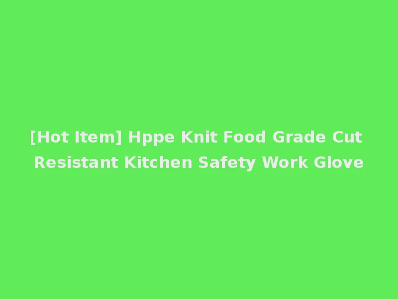 [Hot Item] Hppe Knit Food Grade Cut Resistant Kitchen Safety Work Glove