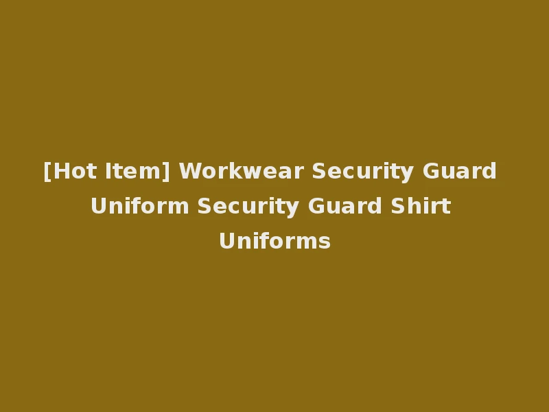 [Hot Item] Workwear Security Guard Uniform Security Guard Shirt Uniforms