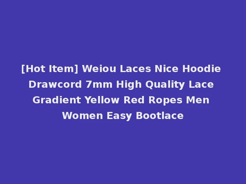 [Hot Item] Weiou Laces Nice Hoodie Drawcord 7mm High Quality Lace Gradient Yellow Red Ropes Men Women Easy Bootlace