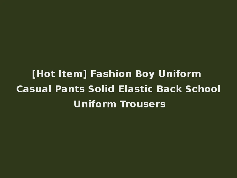 [Hot Item] Fashion Boy Uniform Casual Pants Solid Elastic Back School Uniform Trousers