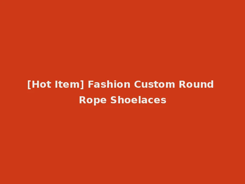 [Hot Item] Fashion Custom Round Rope Shoelaces