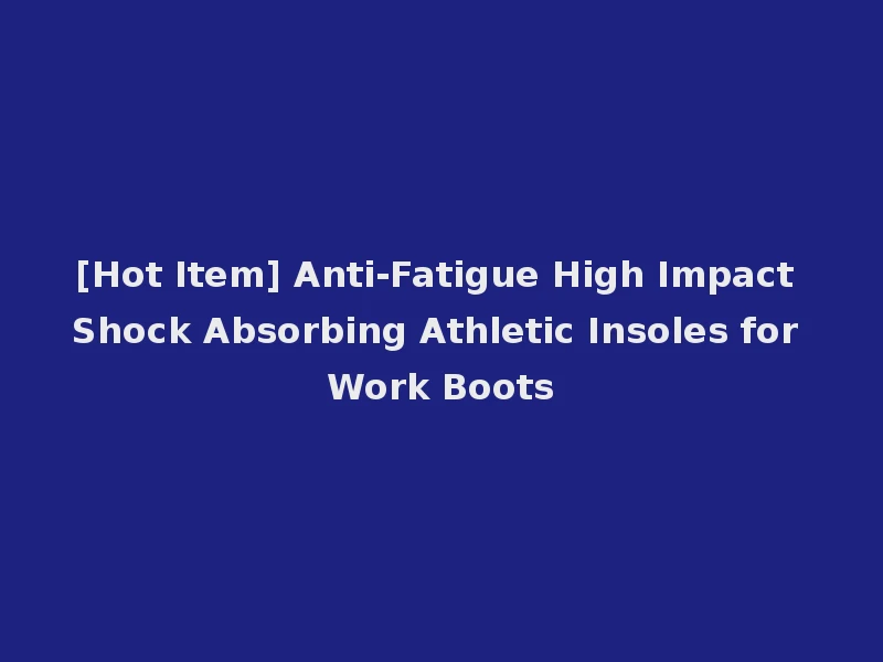 [Hot Item] Anti-Fatigue High Impact Shock Absorbing Athletic Insoles for Work Boots