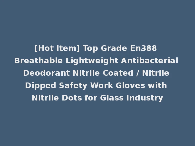 [Hot Item] Top Grade En388 Breathable Lightweight Antibacterial Deodorant Nitrile Coated / Nitrile Dipped Safety Work Gloves with Nitrile Dots for Glass Industry