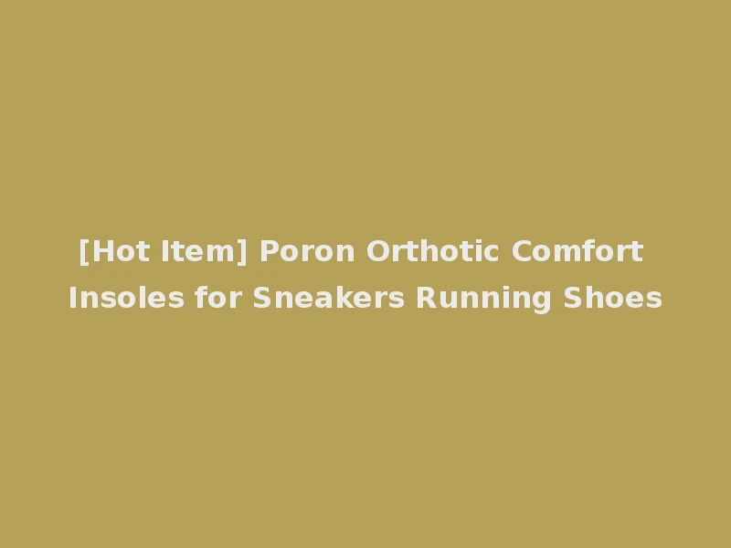 [Hot Item] Poron Orthotic Comfort Insoles for Sneakers Running Shoes