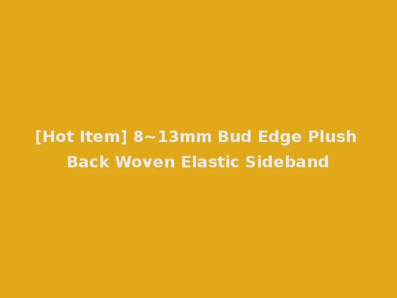 [Hot Item] 8~13mm Bud Edge Plush Back Woven Elastic Sideband