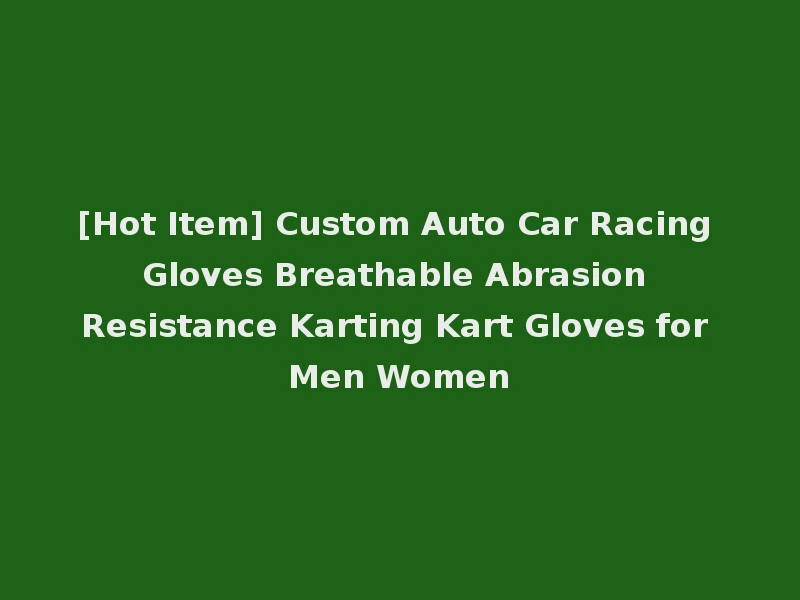[Hot Item] Custom Auto Car Racing Gloves Breathable Abrasion Resistance Karting Kart Gloves for Men Women