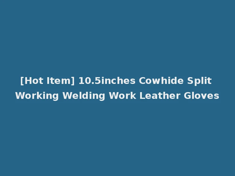 [Hot Item] 10.5inches Cowhide Split Working Welding Work Leather Gloves
