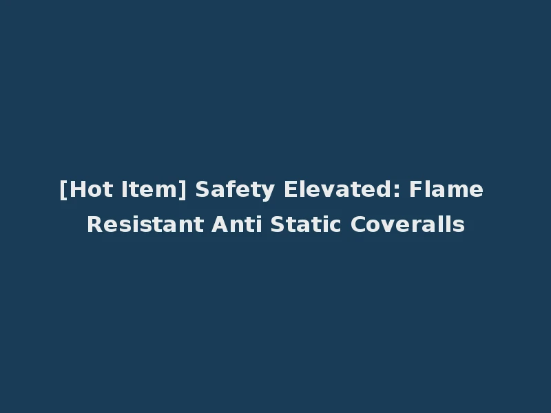 [Hot Item] Safety Elevated: Flame Resistant Anti Static Coveralls
