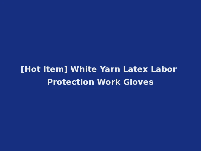 [Hot Item] White Yarn Latex Labor Protection Work Gloves