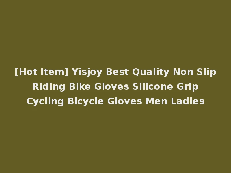 [Hot Item] Yisjoy Best Quality Non Slip Riding Bike Gloves Silicone Grip Cycling Bicycle Gloves Men Ladies