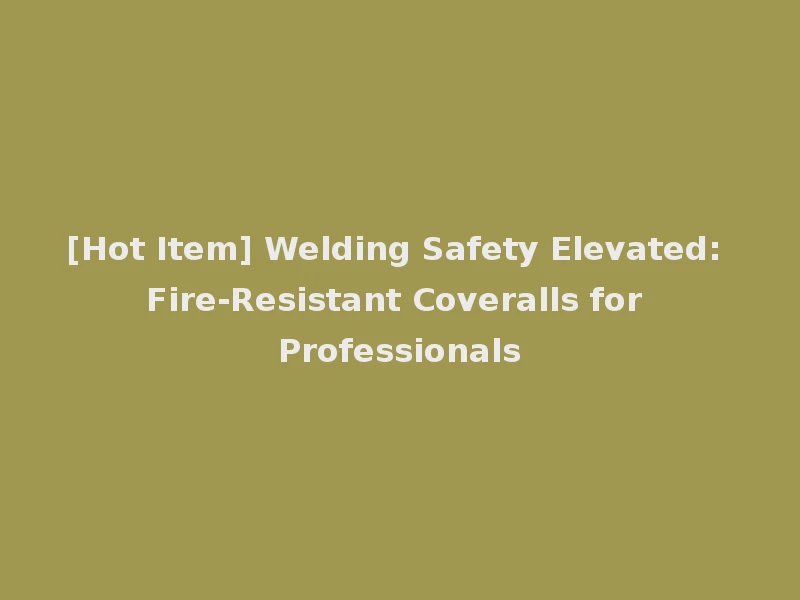 [Hot Item] Welding Safety Elevated: Fire-Resistant Coveralls for Professionals