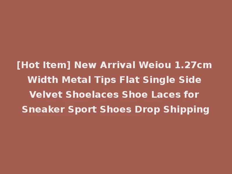 [Hot Item] New Arrival Weiou 1.27cm Width Metal Tips Flat Single Side Velvet Shoelaces Shoe Laces for Sneaker Sport Shoes Drop Shipping