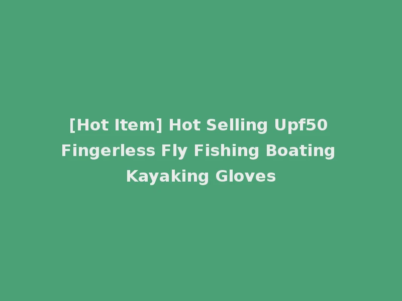 [Hot Item] Hot Selling Upf50 Fingerless Fly Fishing Boating Kayaking Gloves