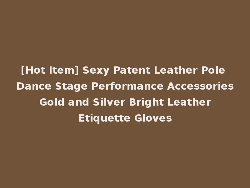 [Hot Item] Sexy Patent Leather Pole Dance Stage Performance Accessories Gold and Silver Bright Leather Etiquette Gloves