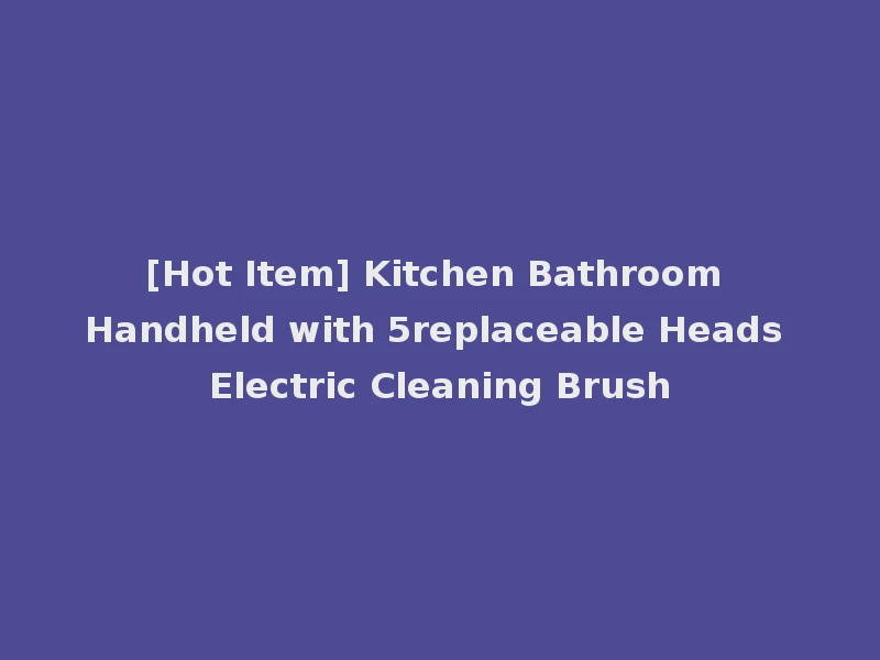 [Hot Item] Kitchen Bathroom Handheld with 5replaceable Heads Electric Cleaning Brush